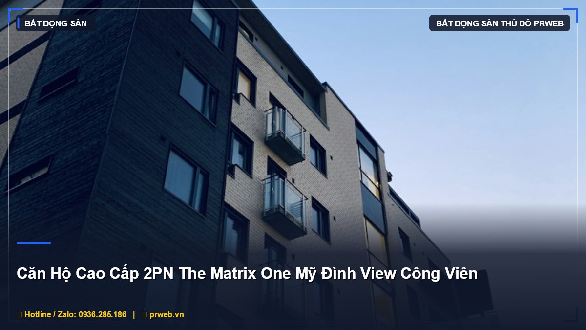 Căn Hộ Cao Cấp 2PN The Matrix One Mỹ Đình 4.95 Tỷ - View Công Viên Đẳng Cấp